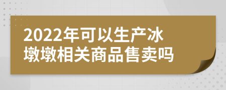 2022年可以生产冰墩墩相关商品售卖吗