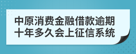 中原消费金融借款逾期十年多久会上征信系统