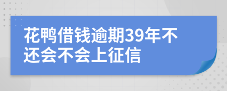 花鸭借钱逾期39年不还会不会上征信