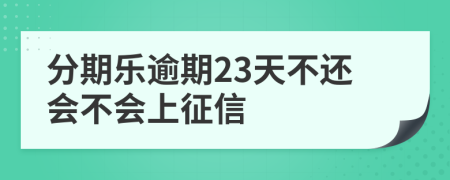 分期乐逾期23天不还会不会上征信