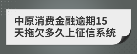 中原消费金融逾期15天拖欠多久上征信系统