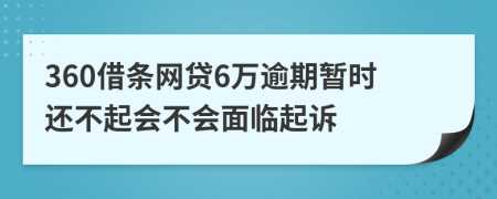 360借条网贷6万逾期暂时还不起会不会面临起诉