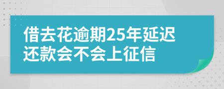 借去花逾期25年延迟还款会不会上征信