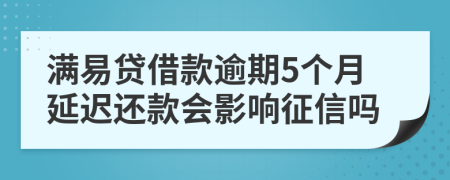 满易贷借款逾期5个月延迟还款会影响征信吗