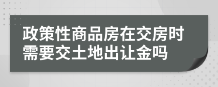 政策性商品房在交房时需要交土地出让金吗