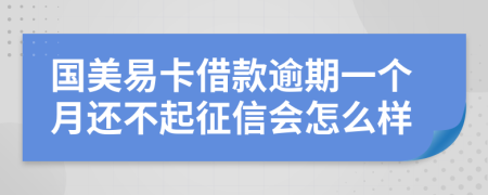 国美易卡借款逾期一个月还不起征信会怎么样