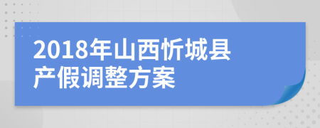 2018年山西忻城县产假调整方案