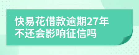 快易花借款逾期27年不还会影响征信吗