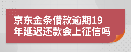 京东金条借款逾期19年延迟还款会上征信吗