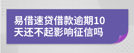 易借速贷借款逾期10天还不起影响征信吗
