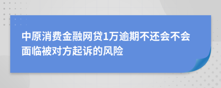 中原消费金融网贷1万逾期不还会不会面临被对方起诉的风险