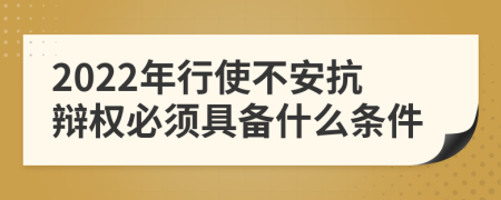2022年行使不安抗辩权必须具备什么条件