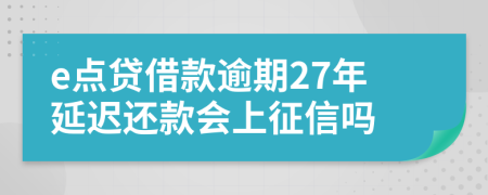 e点贷借款逾期27年延迟还款会上征信吗