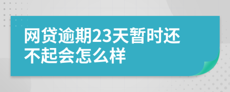 网贷逾期23天暂时还不起会怎么样