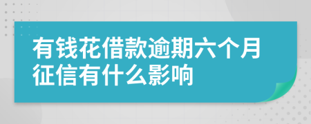 有钱花借款逾期六个月征信有什么影响