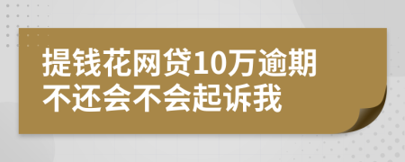 提钱花网贷10万逾期不还会不会起诉我