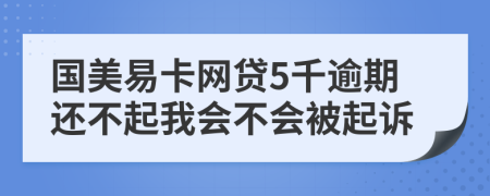 国美易卡网贷5千逾期还不起我会不会被起诉