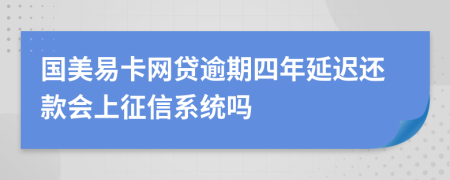 国美易卡网贷逾期四年延迟还款会上征信系统吗