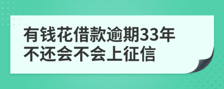 有钱花借款逾期33年不还会不会上征信