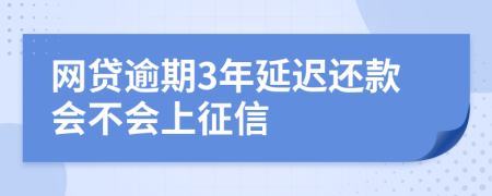 网贷逾期3年延迟还款会不会上征信