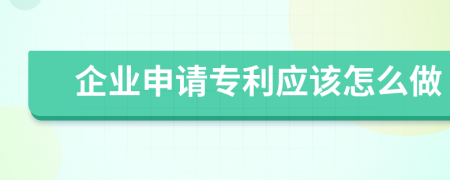 企业申请专利应该怎么做