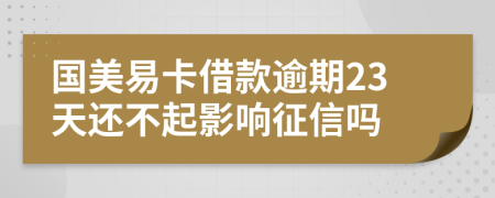 国美易卡借款逾期23天还不起影响征信吗