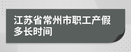 江苏省常州市职工产假多长时间