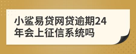 小鲨易贷网贷逾期24年会上征信系统吗