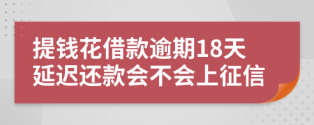 提钱花借款逾期18天延迟还款会不会上征信