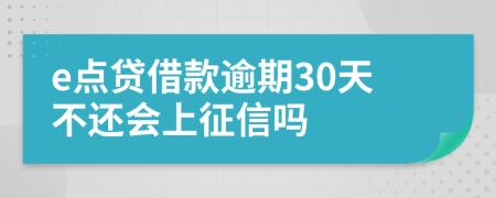 e点贷借款逾期30天不还会上征信吗