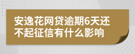 安逸花网贷逾期6天还不起征信有什么影响