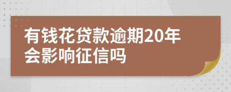 有钱花贷款逾期20年会影响征信吗