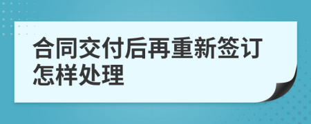 合同交付后再重新签订怎样处理