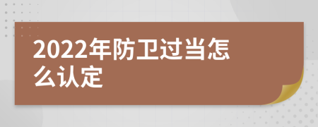 2022年防卫过当怎么认定