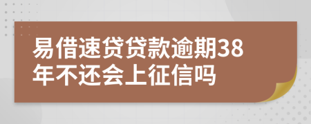 易借速贷贷款逾期38年不还会上征信吗