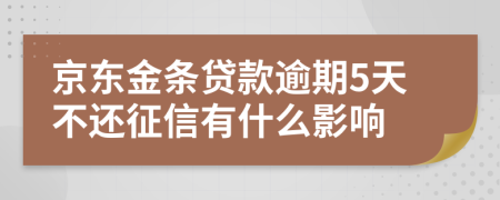 京东金条贷款逾期5天不还征信有什么影响