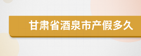 甘肃省酒泉市产假多久