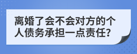 离婚了会不会对方的个人债务承担一点责任？