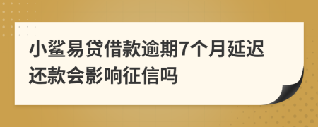 小鲨易贷借款逾期7个月延迟还款会影响征信吗