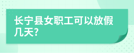 长宁县女职工可以放假几天?