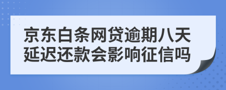 京东白条网贷逾期八天延迟还款会影响征信吗