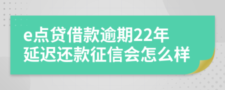 e点贷借款逾期22年延迟还款征信会怎么样