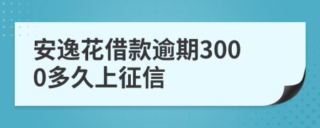 安逸花借款逾期3000多久上征信