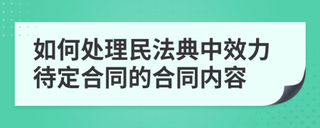 如何处理民法典中效力待定合同的合同内容