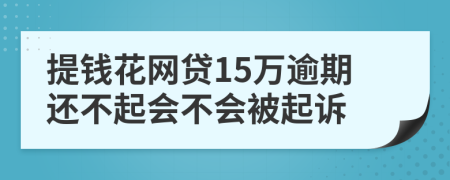 提钱花网贷15万逾期还不起会不会被起诉