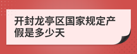 开封龙亭区国家规定产假是多少天