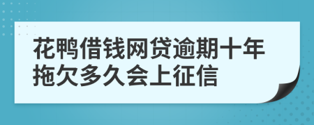 花鸭借钱网贷逾期十年拖欠多久会上征信