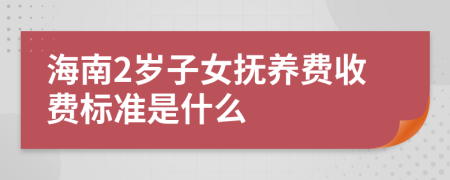 海南2岁子女抚养费收费标准是什么