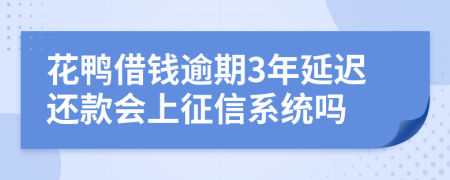 花鸭借钱逾期3年延迟还款会上征信系统吗