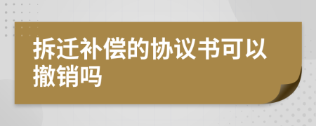 拆迁补偿的协议书可以撤销吗